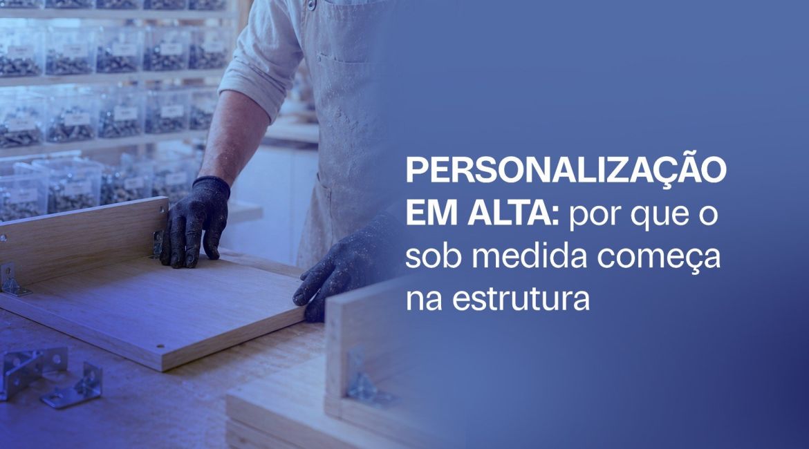 Personalização em alta: por que o sob medida começa na estrutura