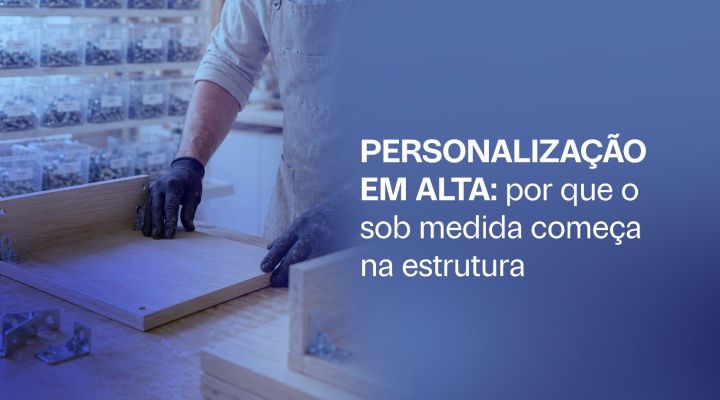 Personalização em alta: por que o sob medida começa na estrutura